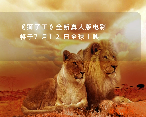 《狮子王》全新真人版电影将于7月12日全球上映