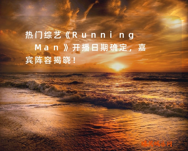 热门综艺《Running Man》开播日期确定，嘉宾阵容揭晓！